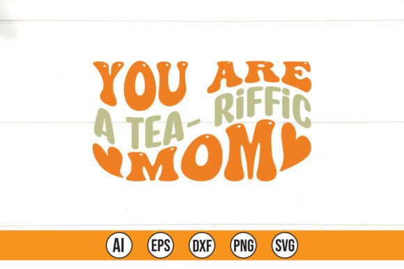 You Are a Tea Riffic Mom Graphics for T-Shirt Designs
